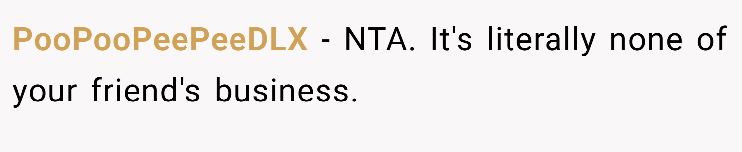PooPooPeePeeDLX − NTA. It's literally none of your friend's business.