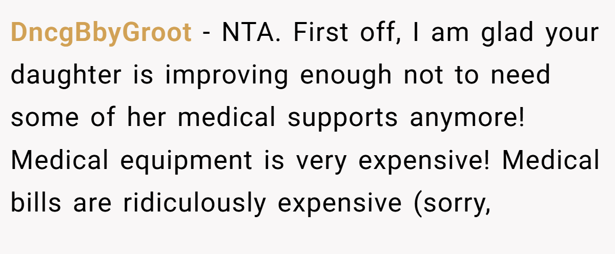 DncgBbyGroot − NTA. First off, I am glad your daughter is improving enough not to need some of her medical supports anymore! Medical equipment is very expensive! Medical bills are ridiculously expensive (sorry,