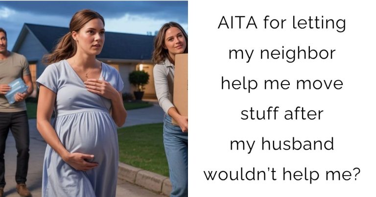 AITA for letting my neighbor help me move stuff after my husband wouldn’t help me?
