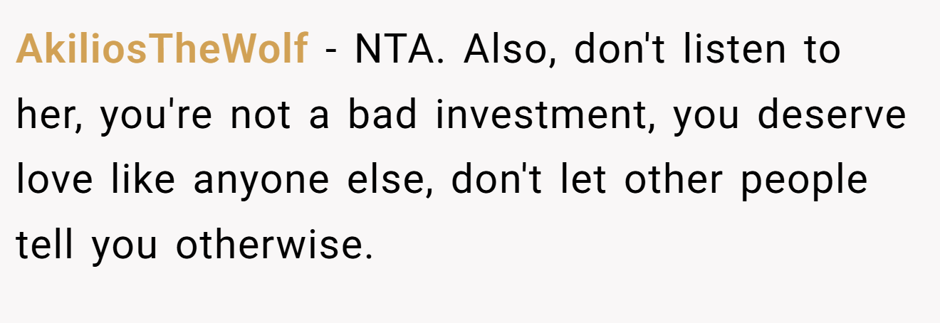 AkiliosTheWolf − NTA. Also, don't listen to her, you're not a bad investment, you deserve love like anyone else, don't let other people tell you otherwise.