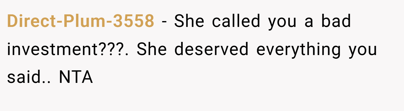 Direct-Plum-3558 − She called you a bad investment???. She deserved everything you said.. NTA