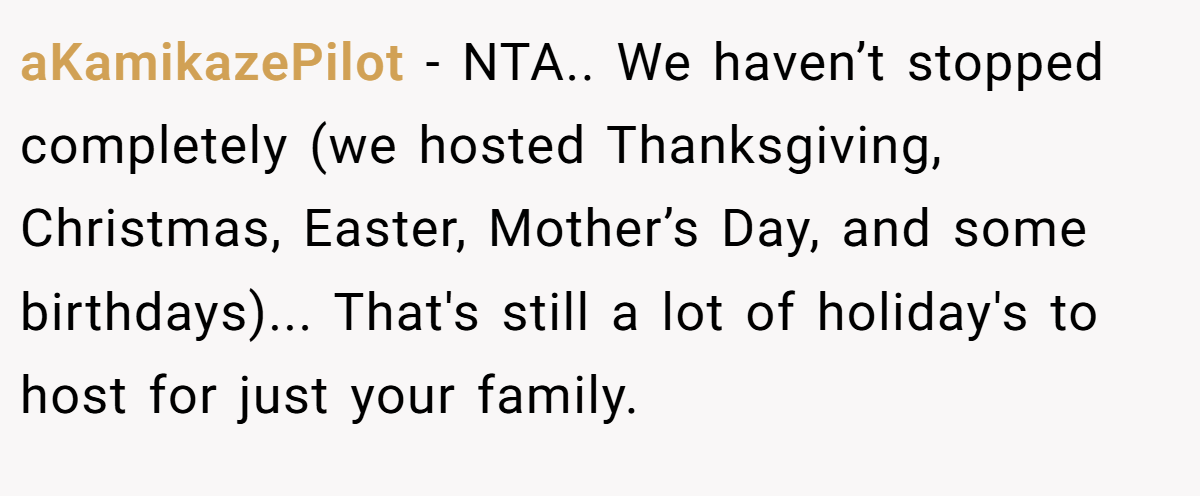 aKamikazePilot - NTA.. We haven’t stopped completely (we hosted Thanksgiving, Christmas, Easter, Mother’s Day, and some birthdays)... That's still a lot of holiday's to host for just your family.
