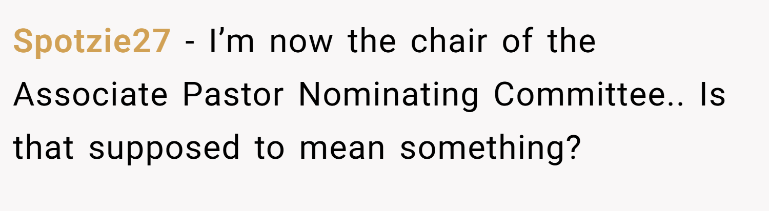 Spotzie27 − I’m now the chair of the Associate Pastor Nominating Committee.. Is that supposed to mean something?
