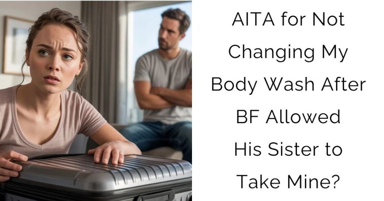 AITA for Not Changing My Body Wash After Boyfriend Allowed His Sister to Take Mine?