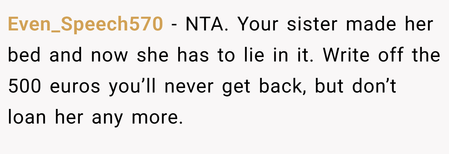 Even_Speech570 − NTA. Your sister made her bed and now she has to lie in it. Write off the 500 euros you’ll never get back, but don’t loan her any more.