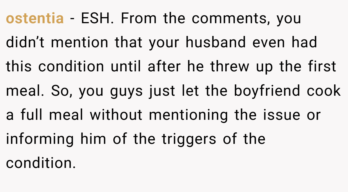 ostentia - ESH. From the comments, you didn’t mention that your husband even had this condition until after he threw up the first meal. So, you guys just let the boyfriend cook a full meal without mentioning the issue or informing him of the triggers of the condition.