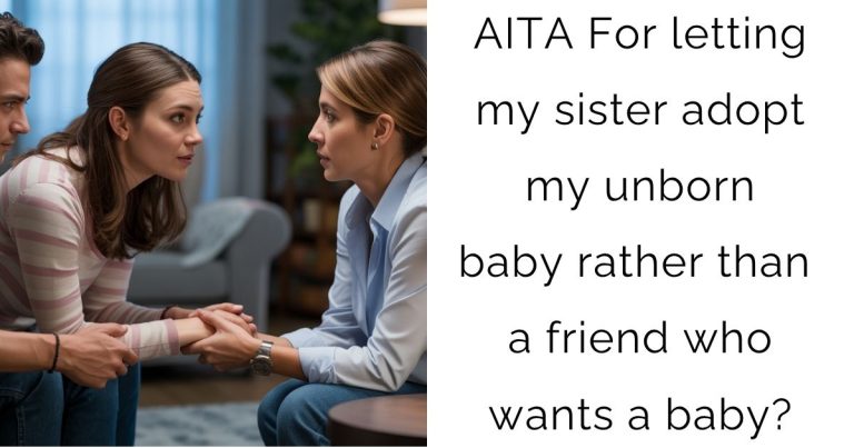 AITA For letting my sister adopt my unborn baby rather than a friend who wants a baby?