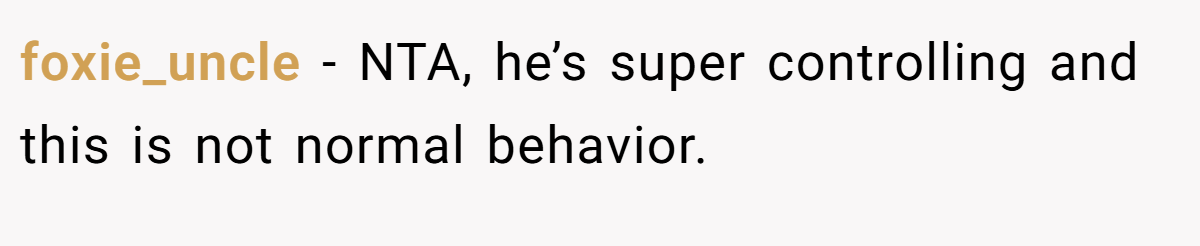 foxie_uncle − NTA, he’s super controlling and this is not normal behavior.