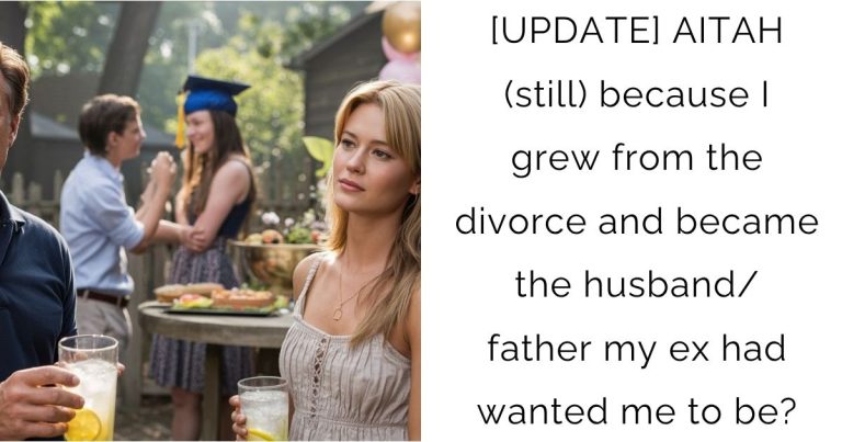 [UPDATE] AITAH (still) because I grew from the divorce and became the husband/father my ex had wanted me to be?