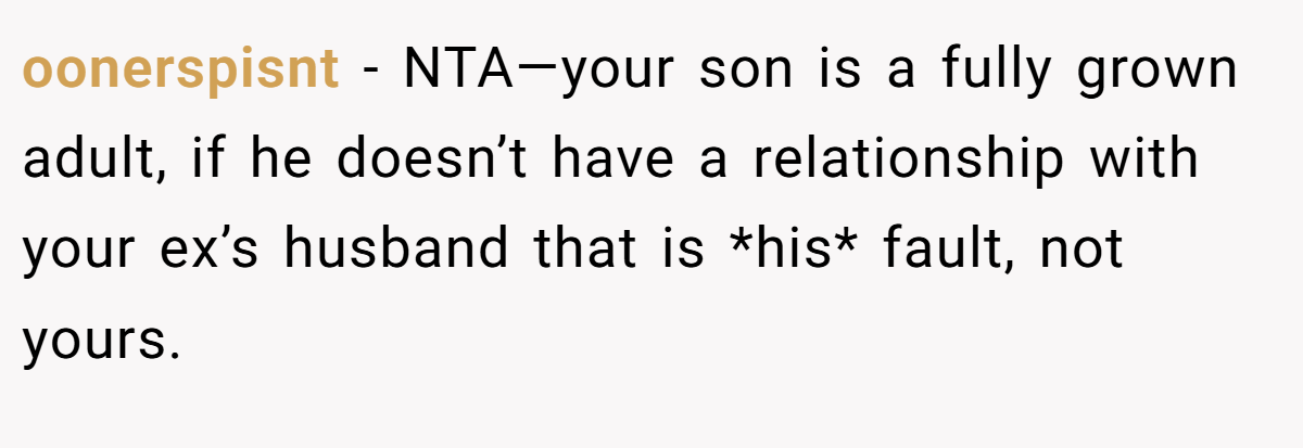 oonerspisnt − NTA—your son is a fully grown adult, if he doesn’t have a relationship with your ex’s husband that is *his* fault, not yours.