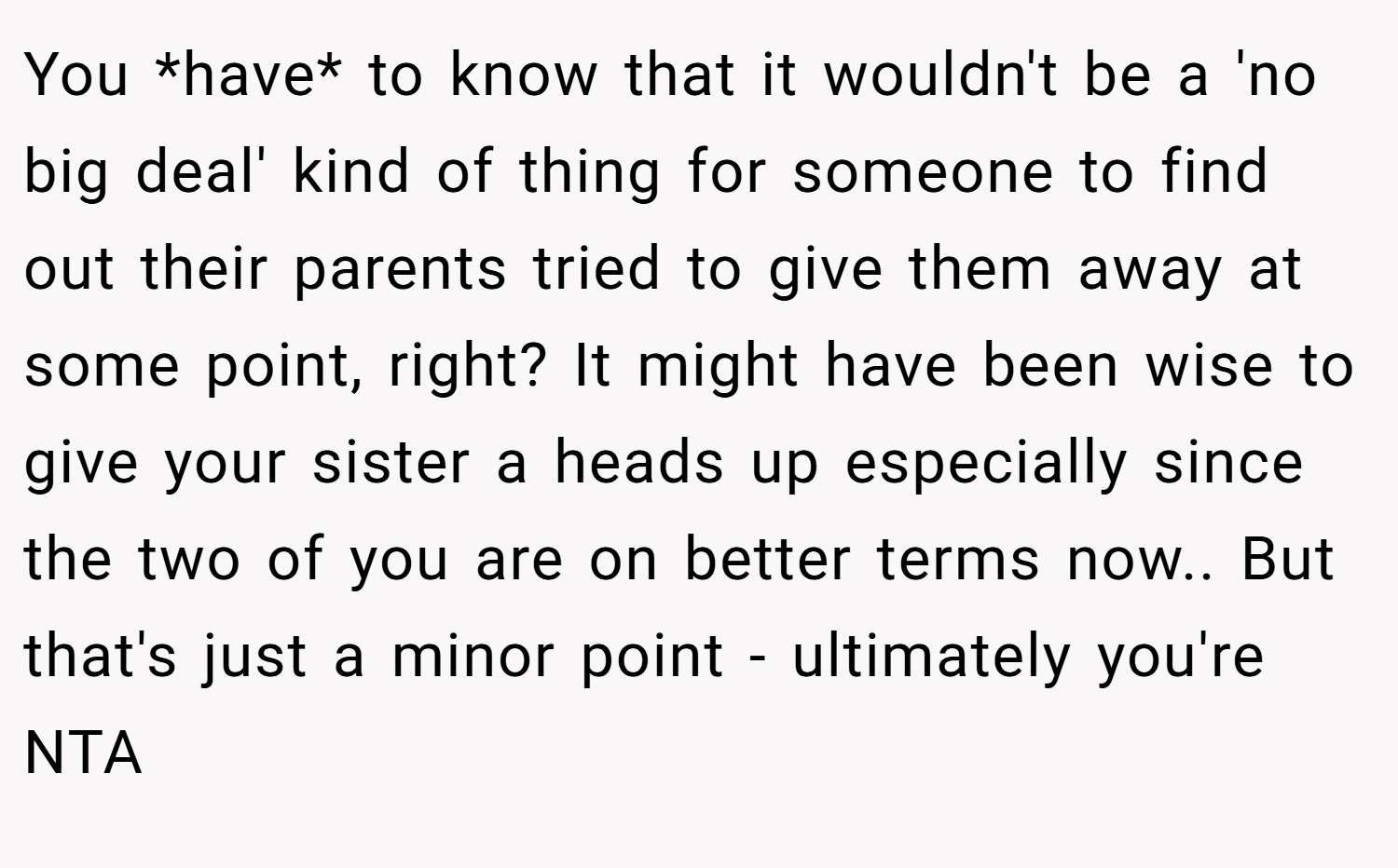 You *have* to know that it wouldn't be a 'no big deal' kind of thing for someone to find out their parents tried to give them away at some point, right? It might have been wise to give your sister a heads up especially since the two of you are on better terms now.. But that's just a minor point - ultimately you're NTA