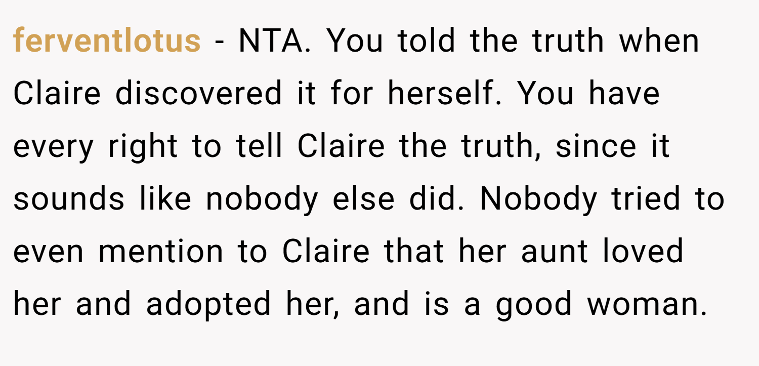 ferventlotus − NTA. You told the truth when Claire discovered it for herself. You have every right to tell Claire the truth, since it sounds like nobody else did. Nobody tried to even mention to Claire that her aunt loved her and adopted her, and is a good woman.