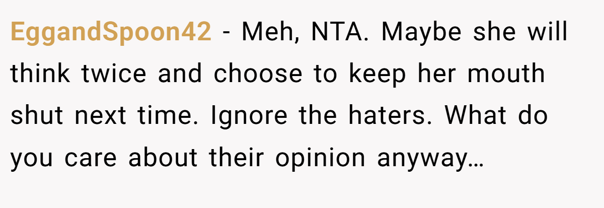 EggandSpoon42 − Meh, NTA. Maybe she will think twice and choose to keep her mouth shut next time. Ignore the haters. What do you care about their opinion anyway…