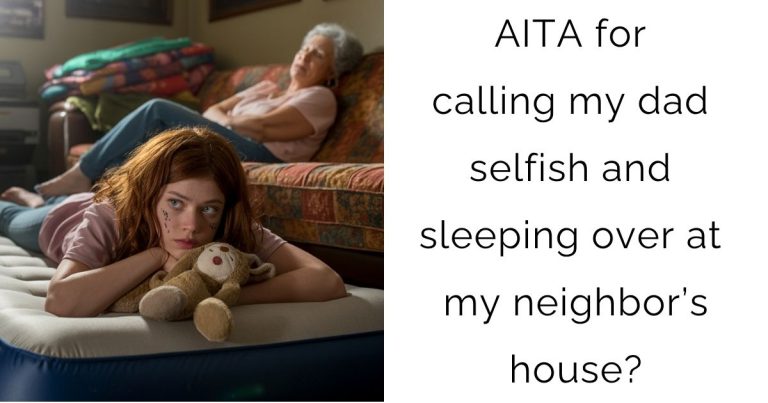 AITA for calling my dad selfish and sleeping over at my neighbor’s house?