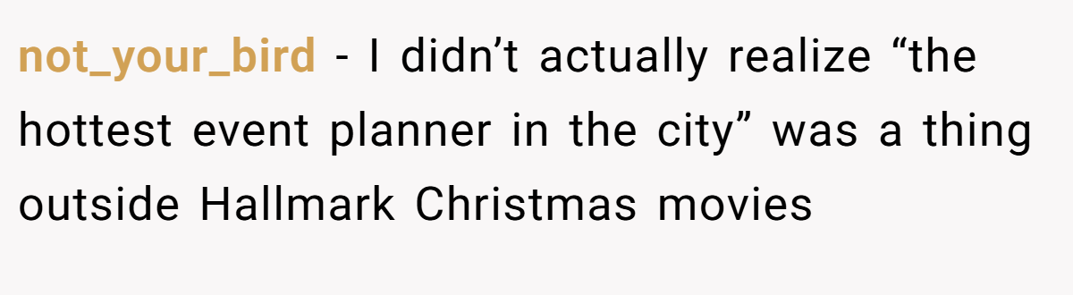 not_your_bird − I didn’t actually realize “the hottest event planner in the city” was a thing outside Hallmark Christmas movies