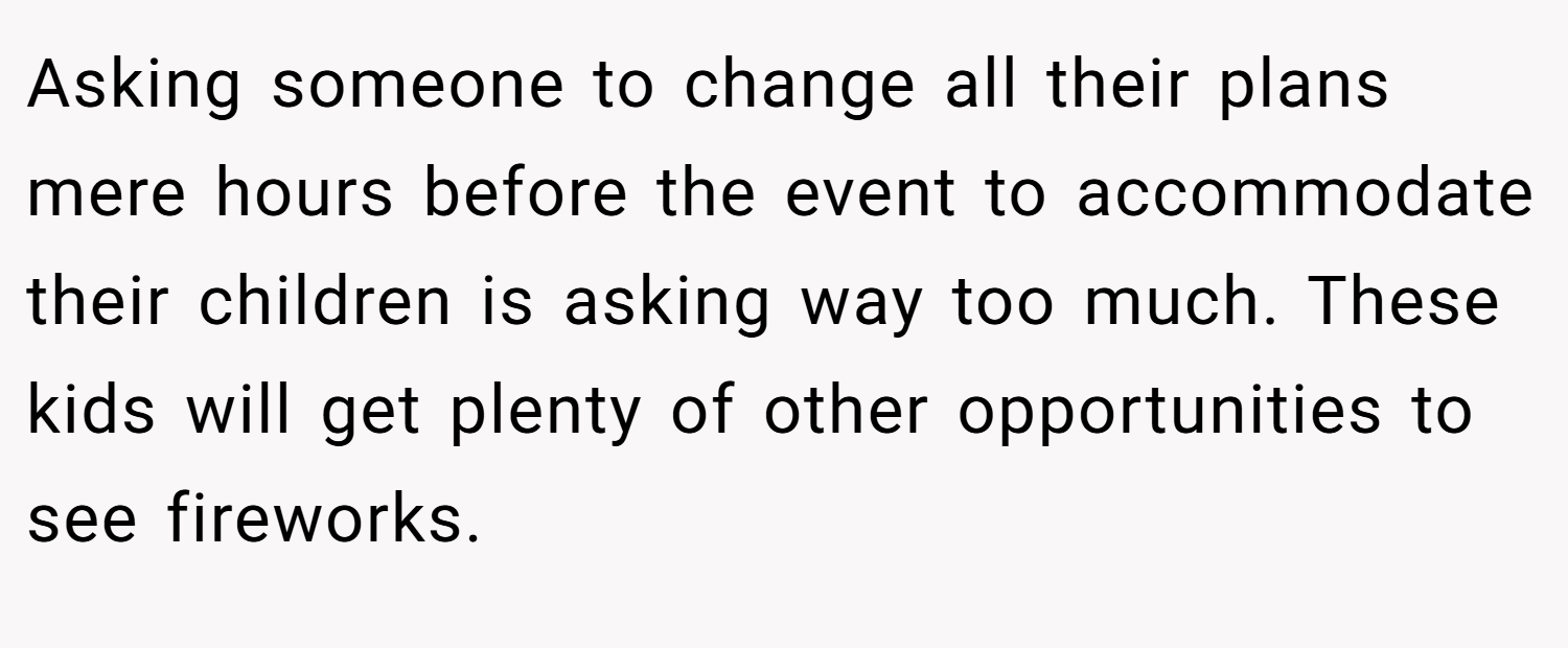 Asking someone to change all their plans mere hours before the event to accommodate their children is asking way too much. These kids will get plenty of other opportunities to see fireworks.