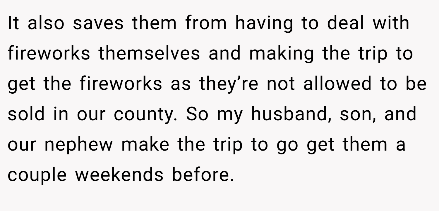 It also saves them from having to deal with fireworks themselves and making the trip to get the fireworks as they’re not allowed to be sold in our county. So my husband, son, and our nephew make the trip to go get them a couple weekends before.