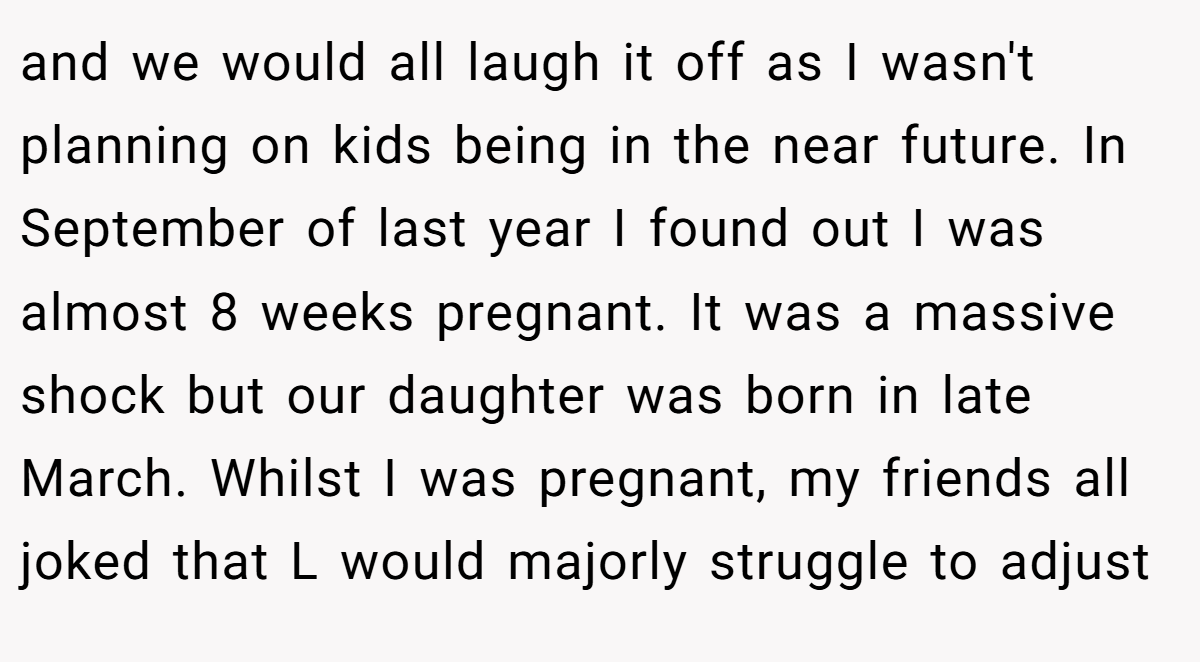 and we would all laugh it off as I wasn't planning on kids being in the near future. In September of last year I found out I was almost 8 weeks pregnant. It was a massive shock but our daughter was born in late March. Whilst I was pregnant, my friends all joked that L would majorly struggle to adjust