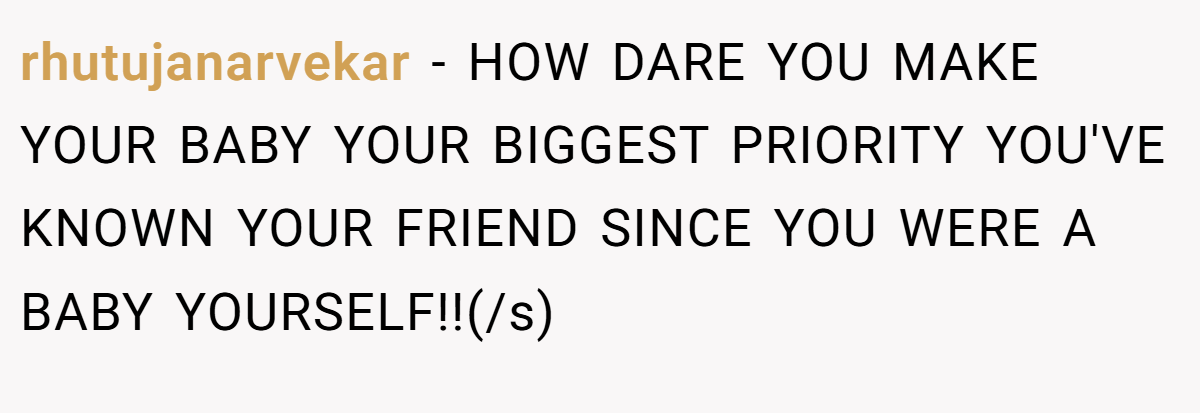 rhutujanarvekar − HOW DARE YOU MAKE YOUR BABY YOUR BIGGEST PRIORITY YOU'VE KNOWN YOUR FRIEND SINCE YOU WERE A BABY YOURSELF!!(/s)