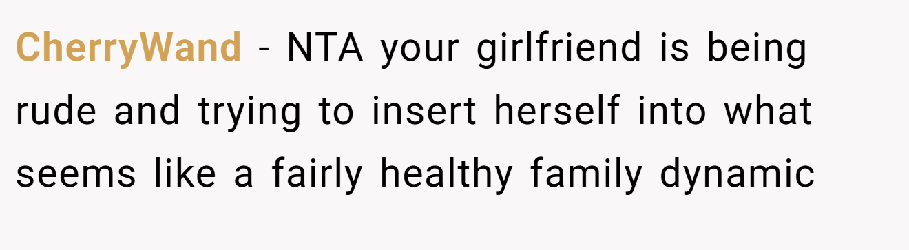 CherryWand - NTA your girlfriend is being rude and trying to insert herself into what seems like a fairly healthy family dynamic