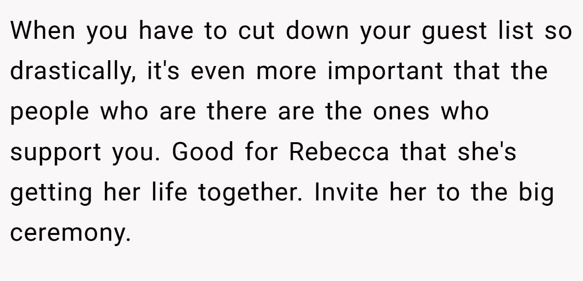 When you have to cut down your guest list so drastically, it's even more important that the people who are there are the ones who support you. Good for Rebecca that she's getting her life together. Invite her to the big ceremony.