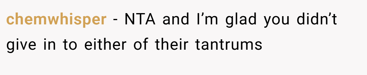 chemwhisper − NTA and I’m glad you didn’t give in to either of their tantrums