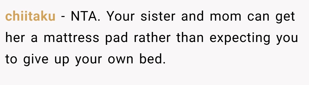 chiitaku − NTA. Your sister and mom can get her a mattress pad rather than expecting you to give up your own bed.
