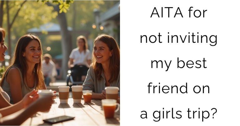 AITA for not inviting my best friend on a girls trip?