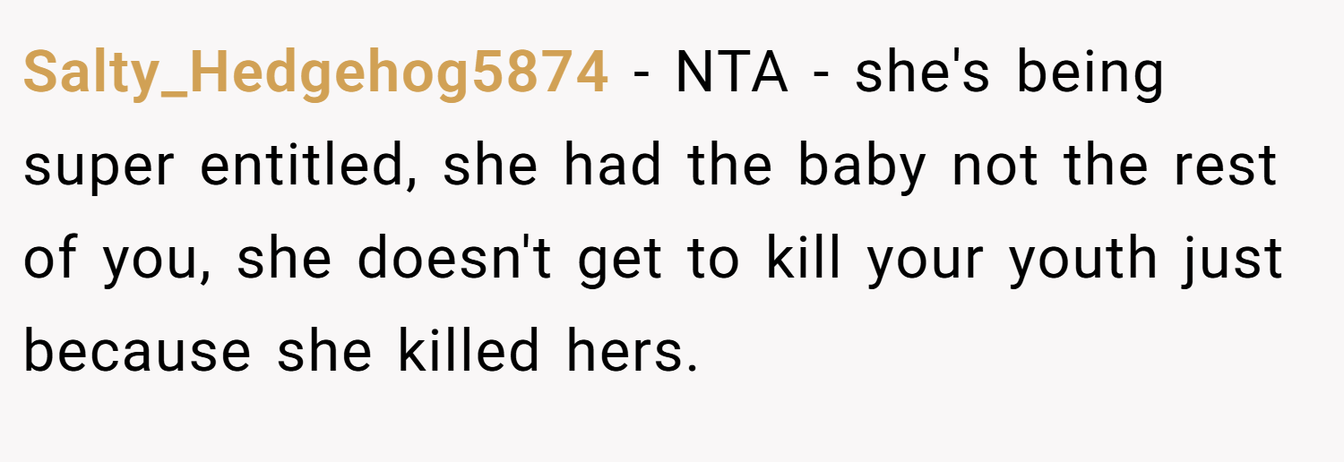 Salty_Hedgehog5874 − NTA - she's being super entitled, she had the baby not the rest of you, she doesn't get to kill your youth just because she killed hers.