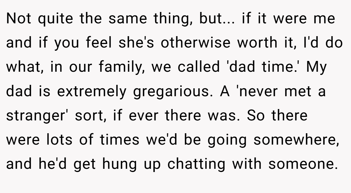 Not quite the same thing, but... if it were me and if you feel she's otherwise worth it, I'd do what, in our family, we called 'dad time.' My dad is extremely gregarious. A 'never met a stranger' sort, if ever there was. So there were lots of times we'd be going somewhere, and he'd get hung up chatting with someone.