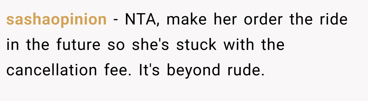sashaopinion − NTA, make her order the ride in the future so she's stuck with the cancellation fee. It's beyond rude.