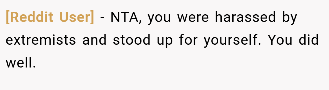 [Reddit User] − NTA, you were harassed by extremists and stood up for yourself. You did well.