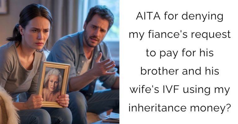 AITA for denying my fiance’s request to pay for his brother and his wife’s IVF using my inheritance money?