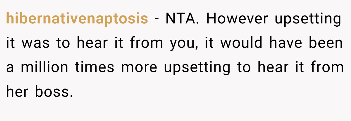 hibernativenaptosis − NTA. However upsetting it was to hear it from you, it would have been a million times more upsetting to hear it from her boss.