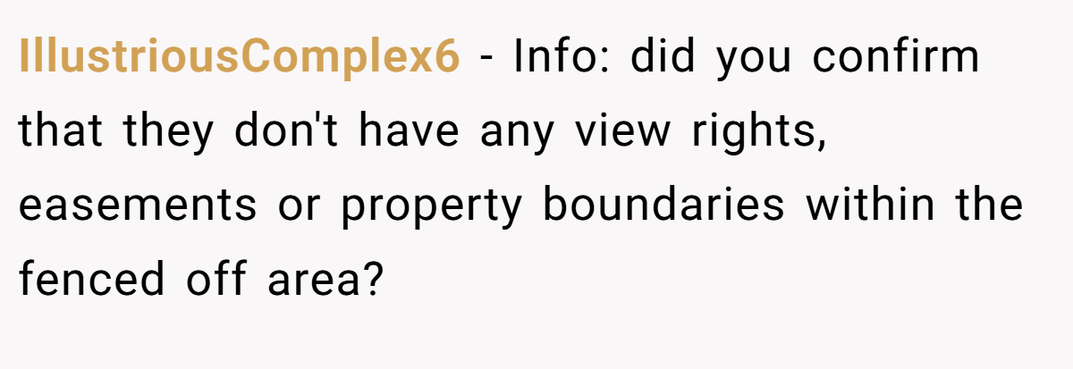 IllustriousComplex6 - Info: did you confirm that they don't have any view rights, easements or property boundaries within the fenced off area?