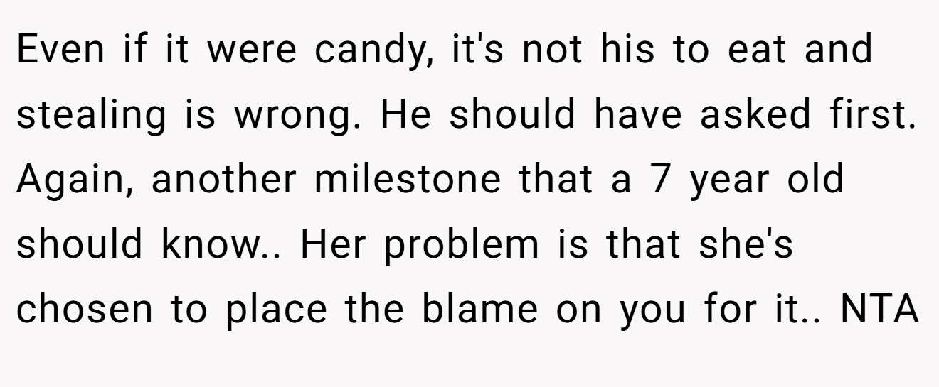 Even if it were candy, it's not his to eat and stealing is wrong. He should have asked first. Again, another milestone that a 7 year old should know.. Her problem is that she's chosen to place the blame on you for it.. NTA