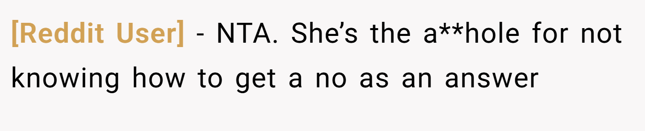 [Reddit User] - NTA. She’s the a**hole for not knowing how to get a no as an answer