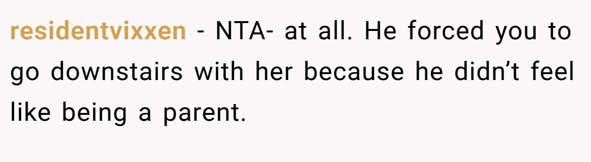 residentvixxen - NTA- at all. He forced you to go downstairs with her because he didn’t feel like being a parent.