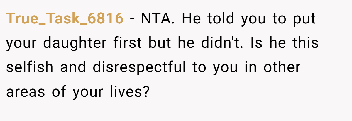 True_Task_6816 - NTA. He told you to put your daughter first but he didn't. Is he this selfish and disrespectful to you in other areas of your lives?