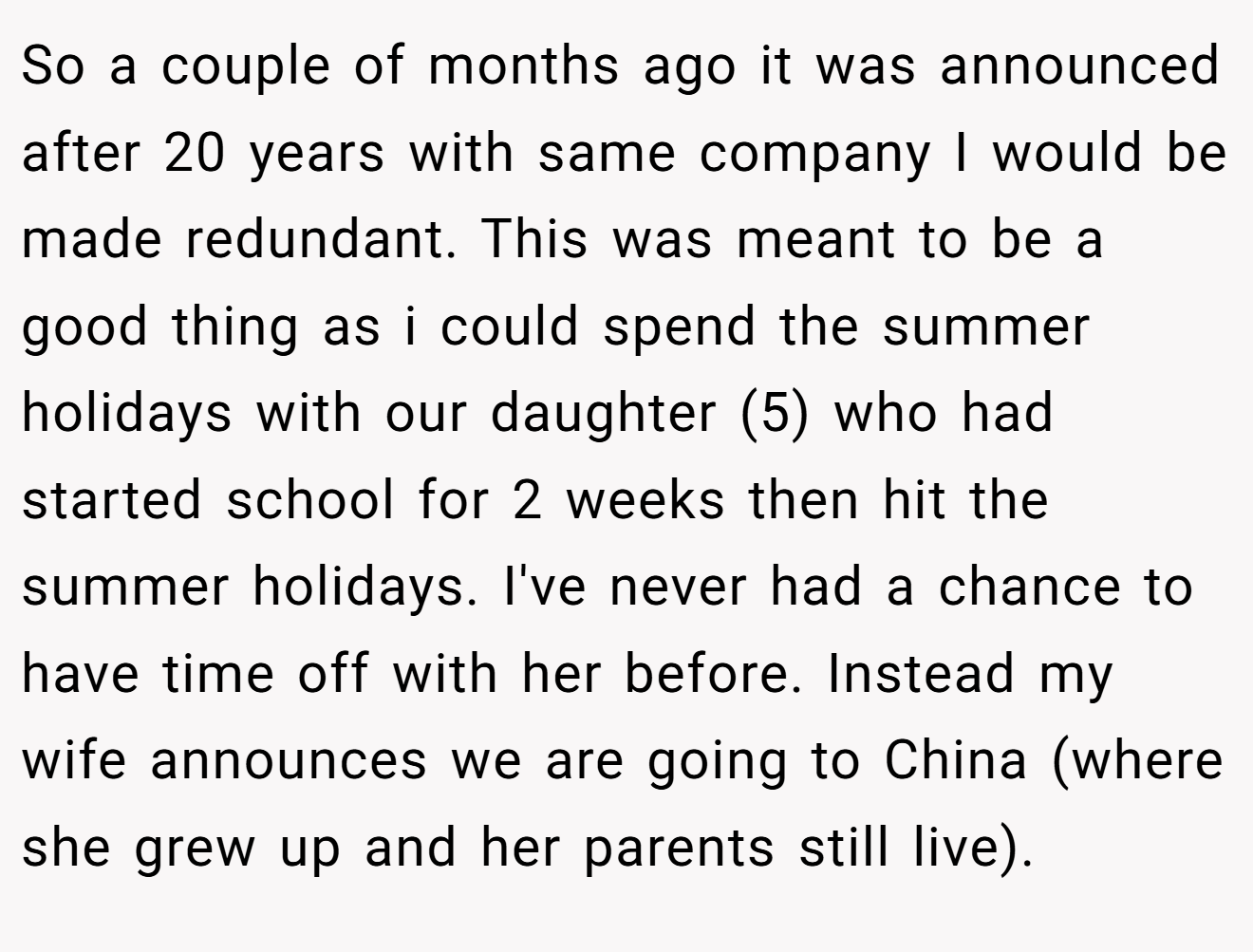 So a couple of months ago it was announced after 20 years with same company I would be made redundant. This was meant to be a good thing as i could spend the summer holidays with our daughter (5) who had started school for 2 weeks then hit the summer holidays. I've never had a chance to have time off with her before. Instead my wife announces we are going to China (where she grew up and her parents still live).