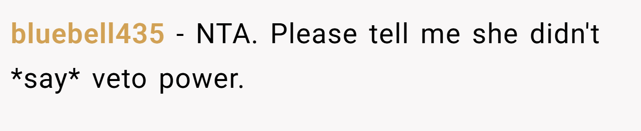 bluebell435 - NTA. Please tell me she didn't *say* veto power.