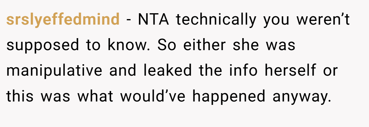 srslyeffedmind − NTA technically you weren’t supposed to know. So either she was manipulative and leaked the info herself or this was what would’ve happened anyway.