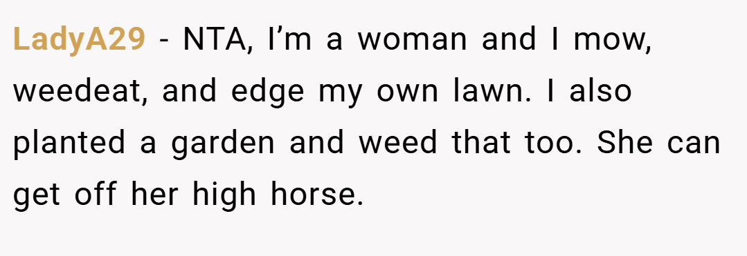 LadyA29 − NTA, I’m a woman and I mow, weedeat, and edge my own lawn. I also planted a garden and weed that too. She can get off her high horse.