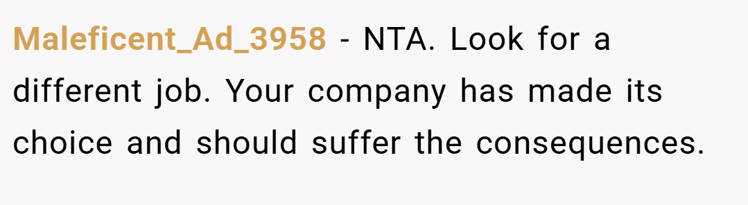 Maleficent_Ad_3958 − NTA. Look for a different job. Your company has made its choice and should suffer the consequences.
