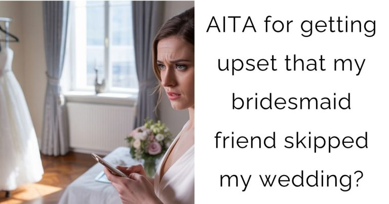 AITA for getting upset that my bridesmaid friend skipped my wedding?