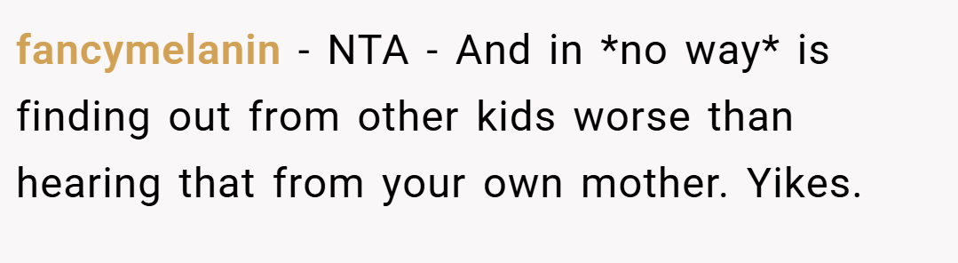 fancymelanin − NTA - And in *no way* is finding out from other kids worse than hearing that from your own mother. Yikes.