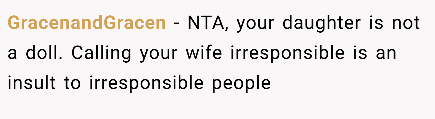 GracenandGracen − NTA, your daughter is not a doll. Calling your wife irresponsible is an insult to irresponsible people