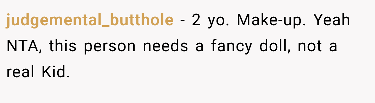 judgemental_butthole − 2 yo. Make-up. Yeah NTA, this person needs a fancy doll, not a real Kid.