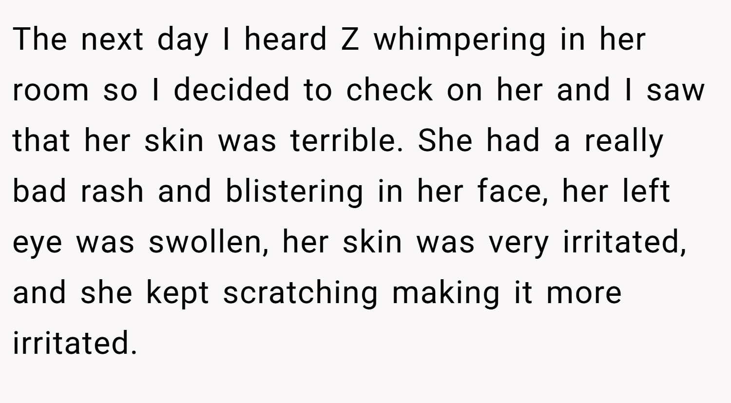 The next day I heard Z whimpering in her room so I decided to check on her and I saw that her skin was terrible. She had a really bad rash and blistering in her face, her left eye was swollen, her skin was very irritated, and she kept scratching making it more irritated.