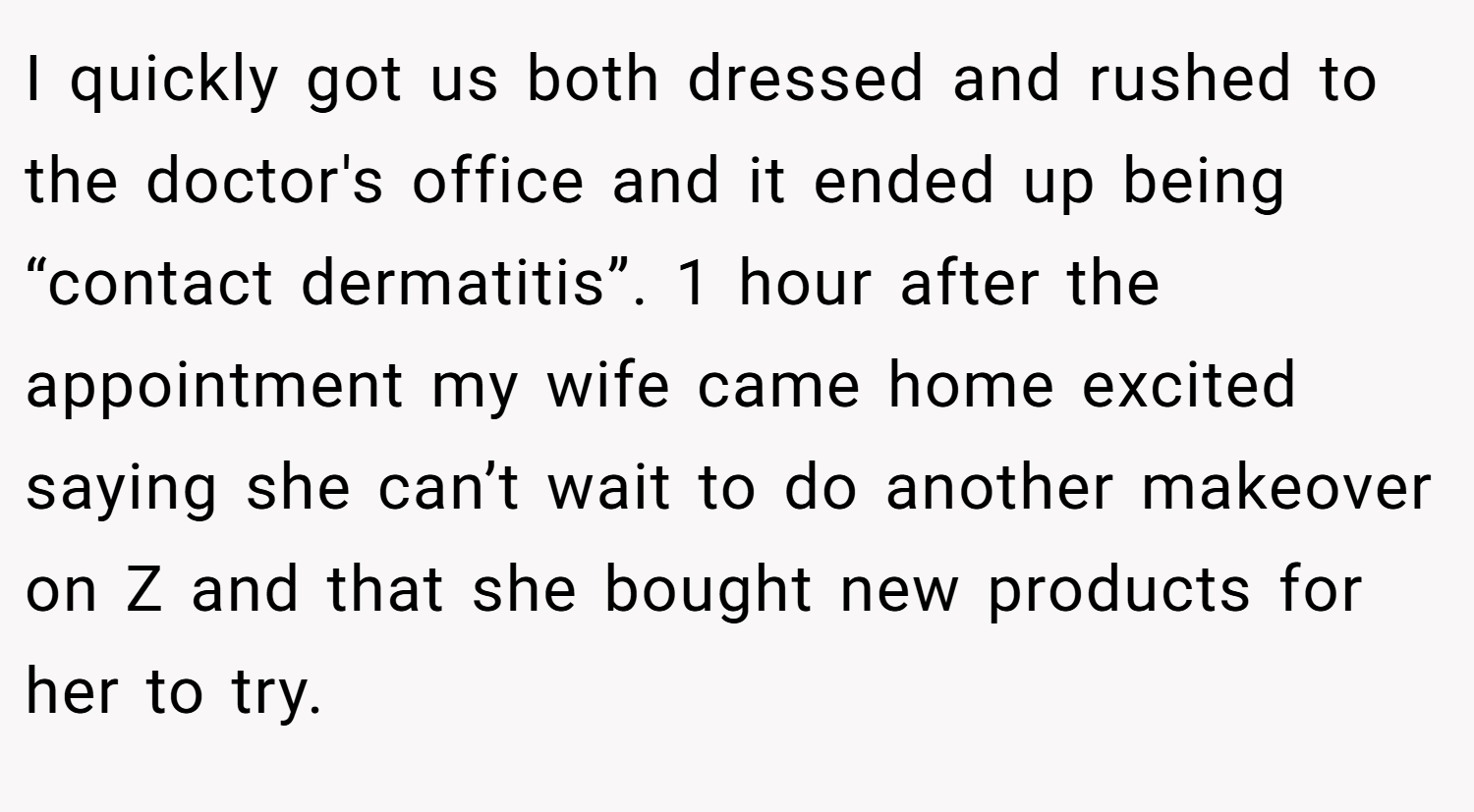 I quickly got us both dressed and rushed to the doctor's office and it ended up being “contact dermatitis”. 1 hour after the appointment my wife came home excited saying she can’t wait to do another makeover on Z and that she bought new products for her to try.